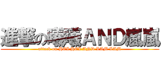 進撃の曦曦ＡＮＤ嵐嵐 (attack on HEI HEI AND LAM LAM)