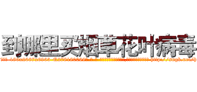 到哪里买烟草花叶病毒 (到哪里买烟草花叶病毒【电-186x2687x6963-Q278180069元-吉-药-业】我们做的是长期生意,靠的是老客户长期支持 http://sngk.net/hiytWN
)