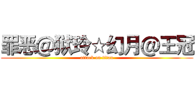 罪恶＠狱玲☆幻月＠王冠 (attack on titan)