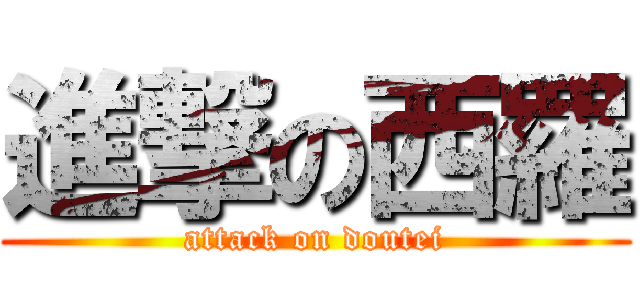 進撃の西羅 (attack on doutei)