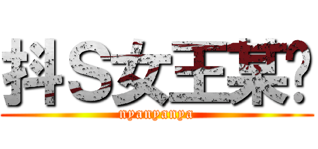 抖Ｓ女王某貓 (nyanyanya)