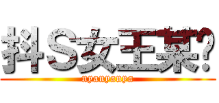 抖Ｓ女王某貓 (nyanyanya)