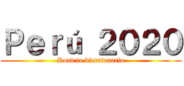 Ｐｅｒú ２０２０ (Road to bicentenario)