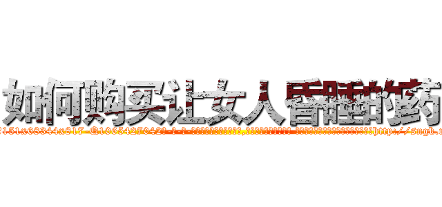 如何购买让女人昏睡的药 (如何购买让女人昏睡的药【电-话151x68344x817-Q1065427042元-吉-药-业】我们做的是长期生意,靠的是老客户长期支持 如何购买让女人昏睡的药在发表了一篇http://sngk.net/QqUGlb

参考消息网我们做的是长期生意,靠的是老客户长期支持也许我们早该意识到，就连鲍勃·霍斯金斯（金球奖戏剧类电影男主角 
)