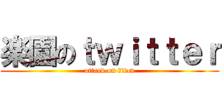 楽園のｔｗｉｔｔｅｒ (attack on titan)