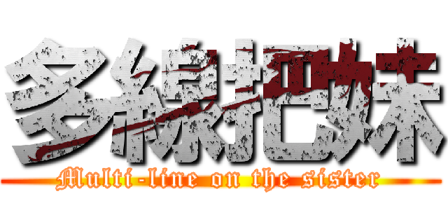 多線把妹 (Multi-line on the sister)