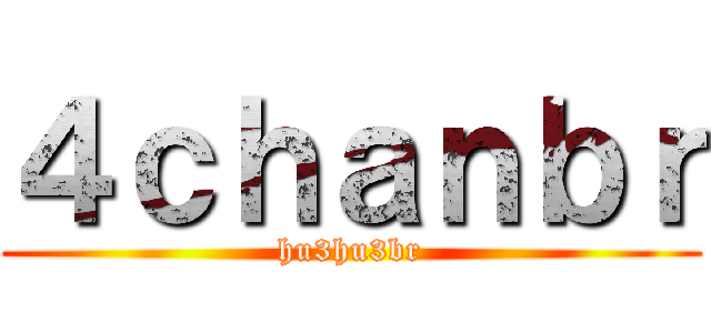 ４ｃｈａｎｂｒ (hu3hu3br)