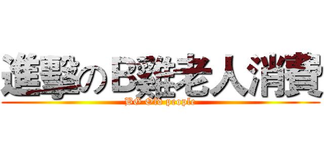 進擊のＢ雞老人消費 (BG Old people)