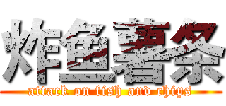 炸鱼薯条 (attack on fish and chips)