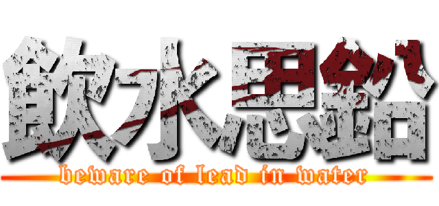 飲水思鉛 (beware of lead in water)