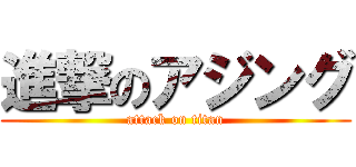 進撃のアジング (attack on titan)