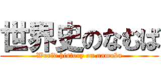 世界史のなむば (World history on namuba)