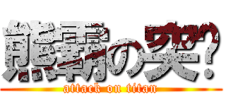 熊霸の突擊 (attack on titan)