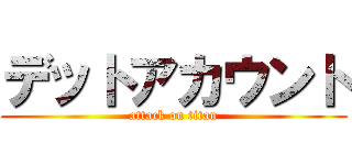 デットアカウント (attack on titan)