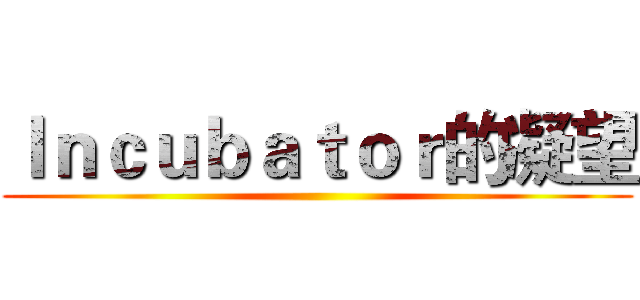 Ｉｎｃｕｂａｔｏｒ的凝望 ()