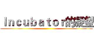 Ｉｎｃｕｂａｔｏｒ的凝望 ()