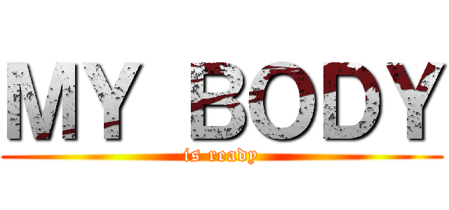 ＭＹ ＢＯＤＹ (is ready)