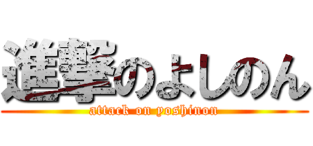 進撃のよしのん (attack on yoshinon)