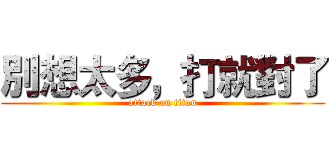 別想太多，打就對了 (attack on titan)