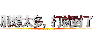別想太多，打就對了 (attack on titan)