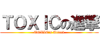 ＴＯＸＩＣの進撃 (TOXIC\'s Attack)