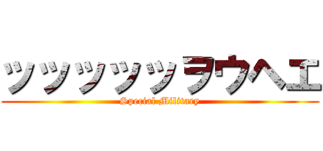 ッッッッッヲウヘエ (Special Military)