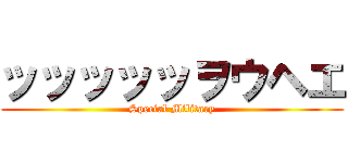 ッッッッッヲウヘエ (Special Military)