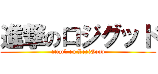 進撃のロジグッド (attack on LogiGood)