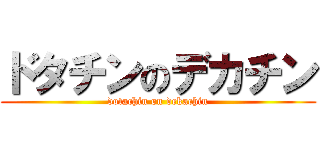 ドタチンのデカチン (dotachin on dekachin)