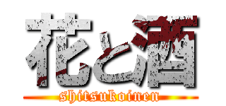 花と酒 (shitsukoinen)