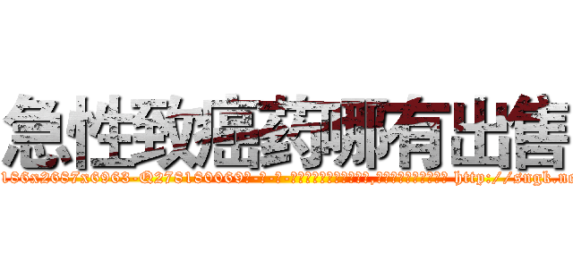急性致癌药哪有出售 (急性致癌药哪有出售【电-186x2687x6963-Q278180069元-吉-药-业】我们做的是长期生意,靠的是老客户长期支持 http://sngk.net/nDnl0y
)