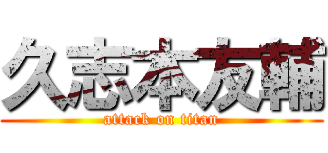 久志本友輔 (attack on titan)