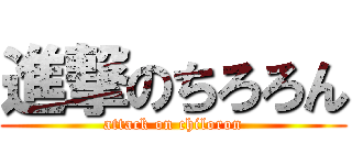 進撃のちろろん (attack on chiloron)