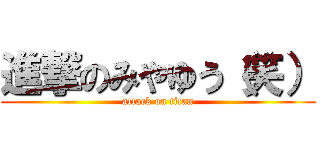 進撃のみやゆう（笑） (attack on titan)