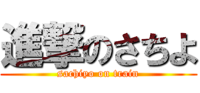 進撃のさちよ (sachiyo on train)