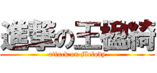 進撃の王楹綺 (attack on Melody)