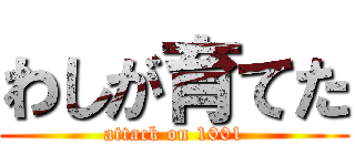 わしが育てた (attack on 1001)