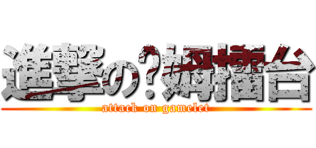 進撃の嘎姆擂台 (attack on gamelet)