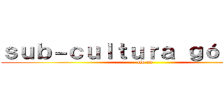 ｓｕｂ－ｃｕｌｔｕｒａ ｇóｔｉｃａ  (flo xd)
