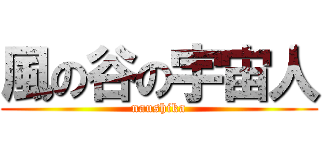 風の谷の宇宙人 (naushika)