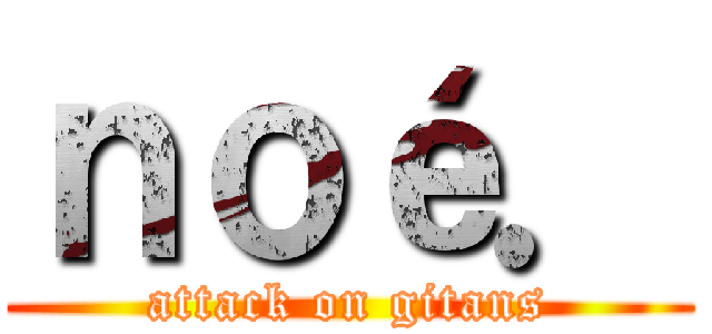 ｎｏé． (attack on gitans)