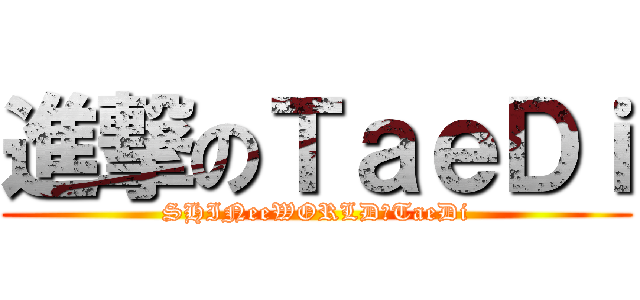 進撃のＴａｅＤｉ (SHINeeWORLD－TaeDi)