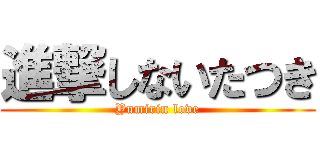 進撃しないたつき (Yumirin love)