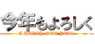 今年もよろしく (A HAPPY NEW YEAR)