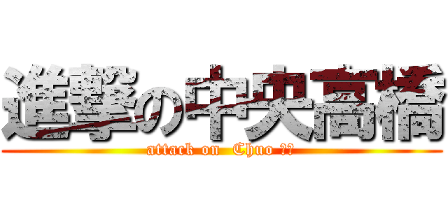 進撃の中央高橋 (attack on  Chuo たか)