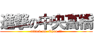 進撃の中央高橋 (attack on  Chuo たか)