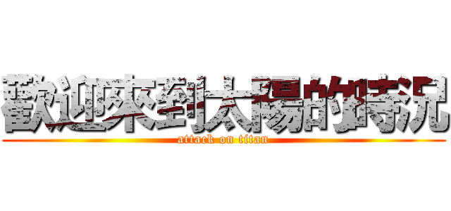 歡迎來到太陽的時況 (attack on titan)