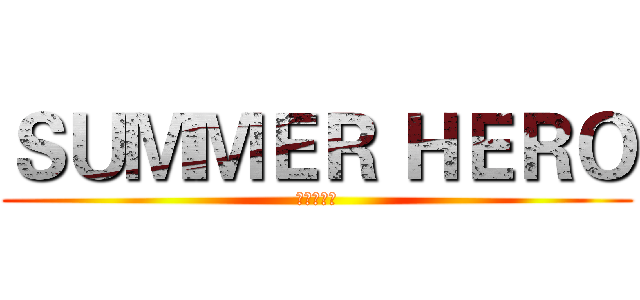 ＳＵＭＭＥＲ ＨＥＲＯ (夏日英雄榜)