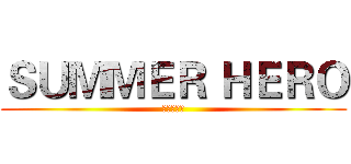 ＳＵＭＭＥＲ ＨＥＲＯ (夏日英雄榜)