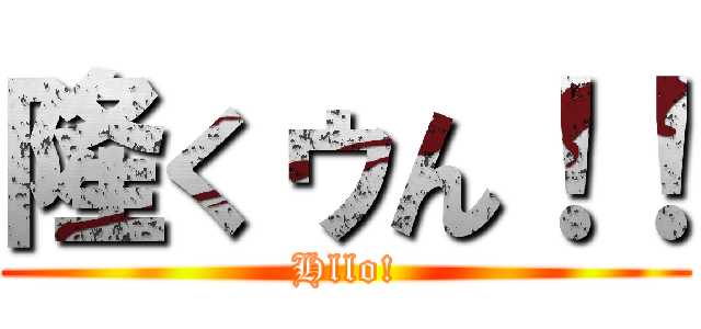 隆くゥん！！ (Hllo!)